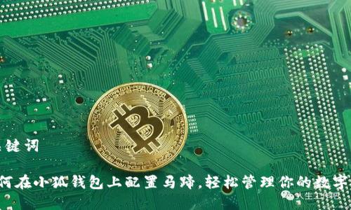 和关键词
如何在小狐钱包上配置马蹄,轻松管理你的数字资产