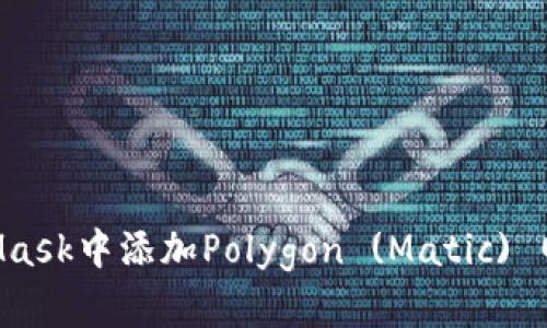 如何在MetaMask中添加Polygon (Matic) 网络:完整指南