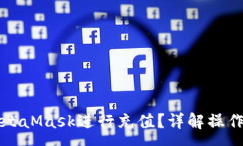 :
国内如何使用MetaMask进行充值？详解操作流程与注意事项