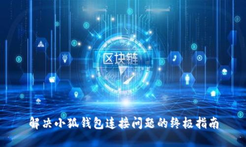 解决小狐钱包连接问题的终极指南