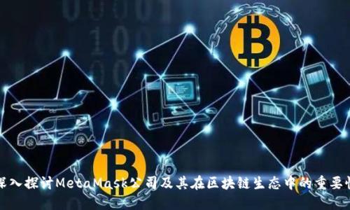 深入探讨MetaMask公司及其在区块链生态中的重要性