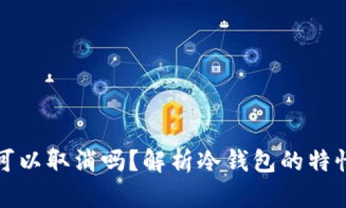 冷钱包汇款可以取消吗?解析冷钱包的特性与操作流程