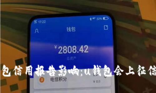 u钱包信用报告影响:u钱包会上征信吗?