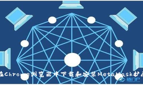 如何在Chrome浏览器中下载和安装MetaMask扩展程序