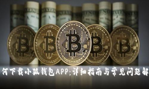 如何下载小狐钱包APP：详细指南与常见问题解答
