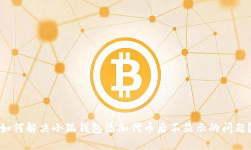 如何解决小狐钱包添加代币后不显示的问题？