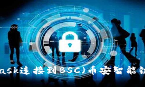 如何使用MetaMask连接到BSC（币安智能链）网络：详细指南