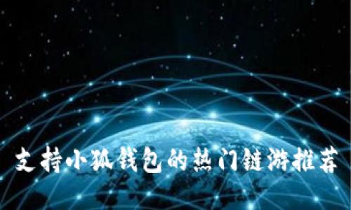 支持小狐钱包的热门链游推荐