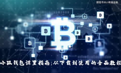 小狐钱包设置指南：从下载到使用的全面教程