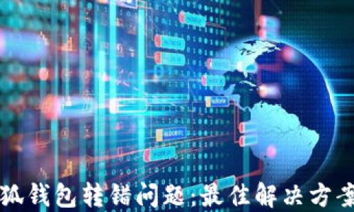 
如何处理小狐钱包转错问题：最佳解决方案与经验分享