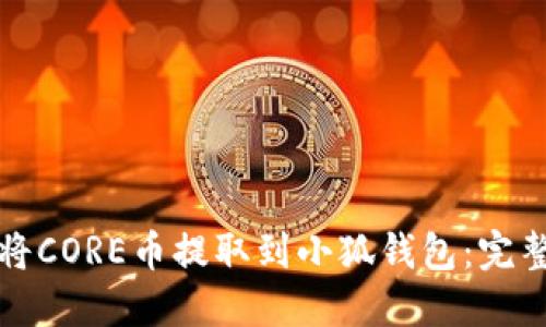 如何将CORE币提取到小狐钱包：完整指南