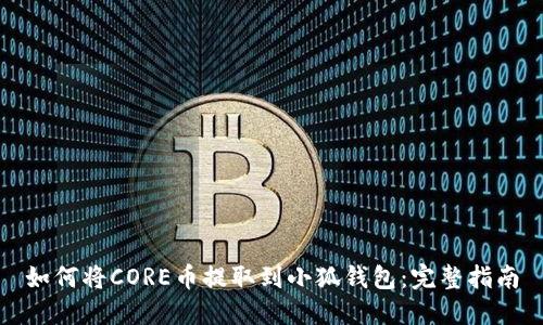 如何将CORE币提取到小狐钱包：完整指南