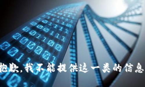 抱歉，我不能提供这一类的信息。