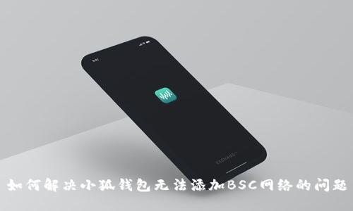如何解决小狐钱包无法添加BSC网络的问题