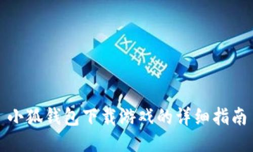 小狐钱包下载游戏的详细指南