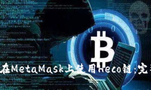  如何在MetaMask上使用Heco链：完整指南