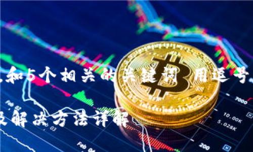 思考一个的，放进标签里，和5个相关的关键词 用逗号分隔，关键词放进标签里：

小狐钱包打不开的原因及解决方法详解