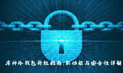 库神冷钱包升级指南:新功能与安全性详解