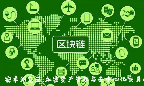   
MetaMask 安卓浏览器：加密资产管理与去中心化交易的完美结合