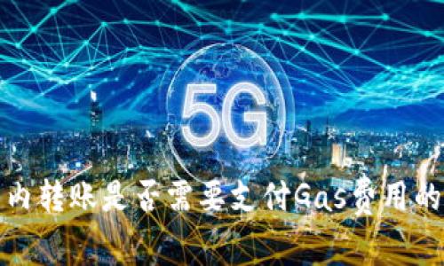 小狐钱包内转账是否需要支付Gas费用的详细解读
