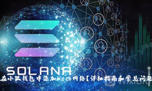 如何在小狐钱包中添加Heco网络？详细指南和常见问题解答