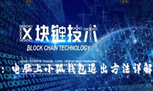 : 电脑上小狐钱包退出方法详解