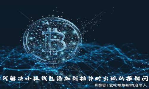 如何解决小狐钱包添加到插件时出现的报错问题