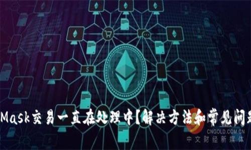 MetaMask交易一直在处理中？解决方法和常见问题详解