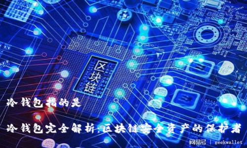 冷钱包指的是
冷钱包完全解析:区块链安全资产的保护者