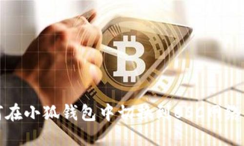 如何在小狐钱包中切换到BSC网络指南