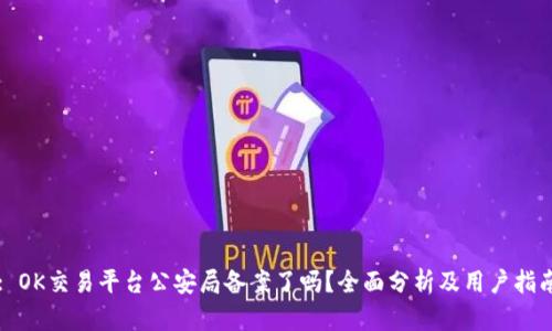 : OK交易平台公安局备案了吗?全面分析及用户指南