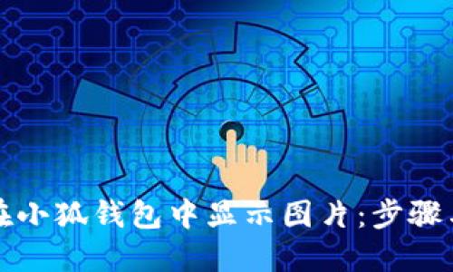 如何在小狐钱包中显示图片：步骤与技巧
