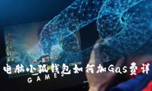 : 电脑小狐钱包如何加Gas费详解