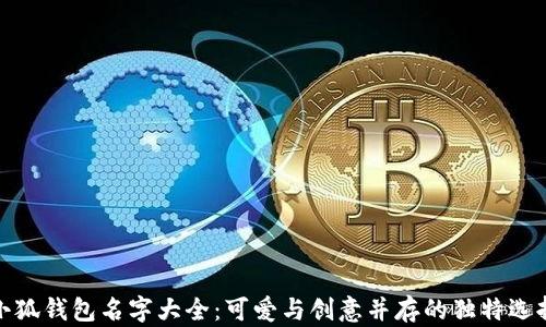 
小狐钱包名字大全：可爱与创意并存的独特选择
