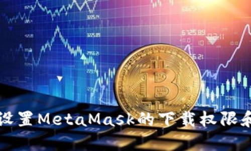 如何正确设置MetaMask的下载权限和安全设置