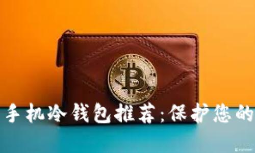 最安全的手机冷钱包推荐:保护您的数字资产