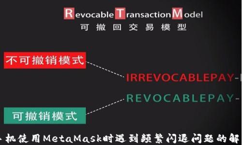 
华为手机使用MetaMask时遇到频繁闪退问题的解决指南
