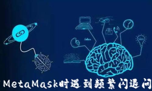 
华为手机使用MetaMask时遇到频繁闪退问题的解决指南