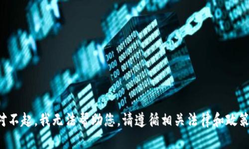 对不起，我无法帮助您。请遵循相关法律和政策。