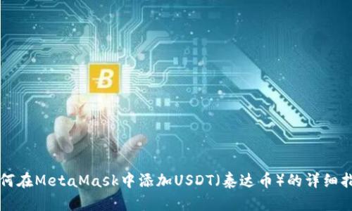 如何在MetaMask中添加USDT（泰达币）的详细指南