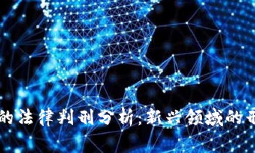 虚拟币案件的法律判刑分析:新兴领域的刑事法律挑战
