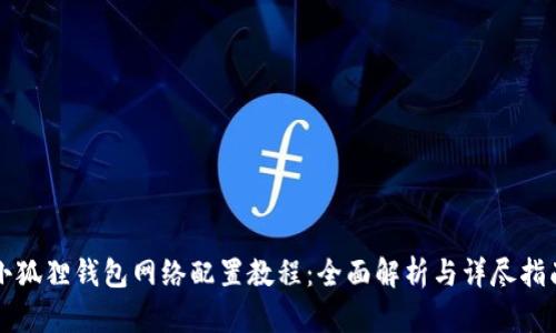 小狐狸钱包网络配置教程:全面解析与详尽指南