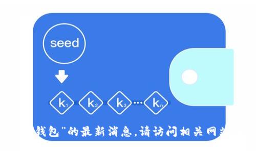 抱歉，我无法提供关于“im钱包”的最新消息。请访问相关网站或平台以获取最新资讯。