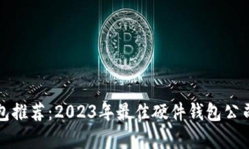 冷钱包推荐：2023年最佳硬件钱包公司分析