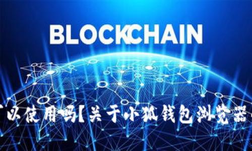 小狐钱包可以使用吗?关于小狐钱包浏览器的全面解读