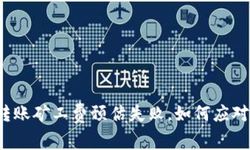 冷钱包转账矿工费预估失败,如何应对与解决?
