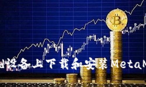 如何在Android设备上下载和安装MetaMask:完整指南
