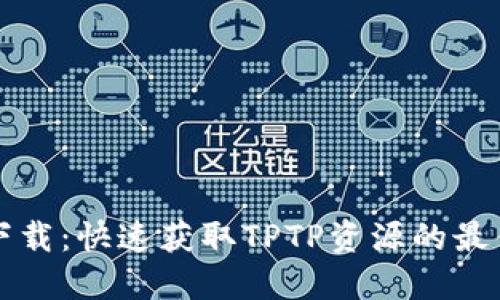 TPTP下载:快速获取TPTP资源的最佳指南