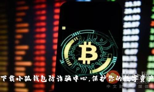 如何下载小狐钱包防诈骗中心,保护你的数字资产安全