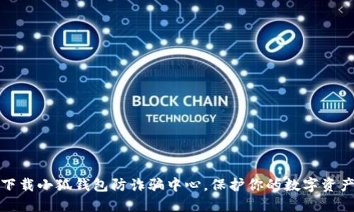 如何下载小狐钱包防诈骗中心,保护你的数字资产安全